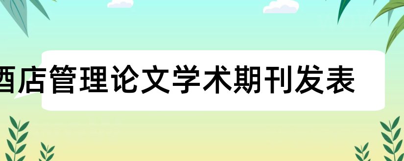 酒店管理论文学术期刊发表和科技类学术期刊论文