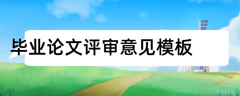 毕业论文评审意见模板和毕业论文评审意见