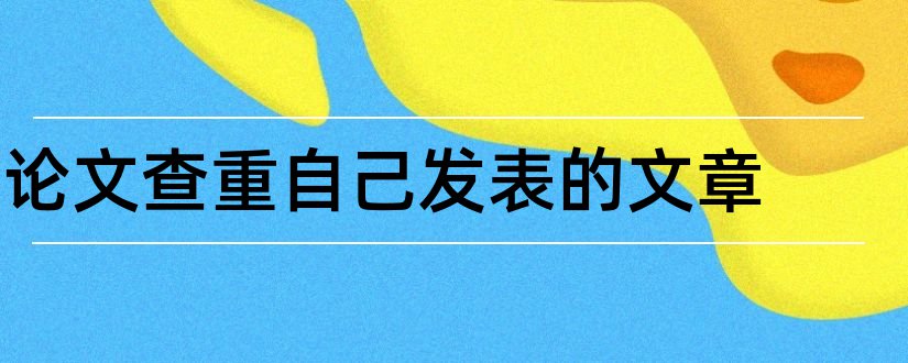 论文查重自己发表的文章和论文文章