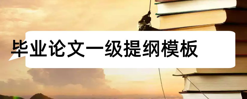 毕业论文一级提纲模板和毕业论文访谈提纲模板