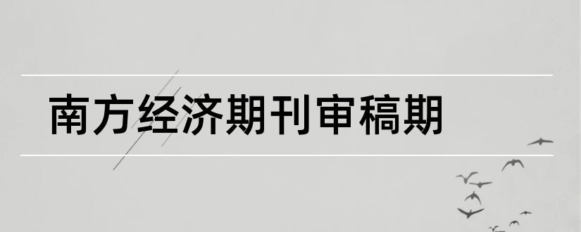 南方经济期刊审稿期和南方经济期刊