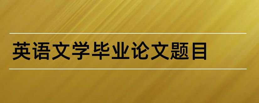 英语文学毕业论文题目和英语文学方向论文题目