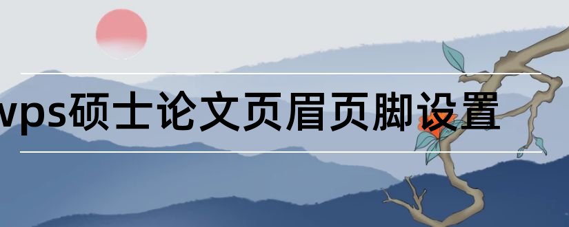 wps硕士论文页眉页脚设置和wps硕士论文页眉设置