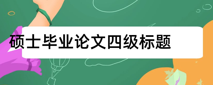 硕士毕业论文四级标题和硕士论文四级标题格式