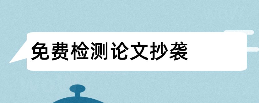 免费检测论文抄袭和论文抄袭检测软件免费