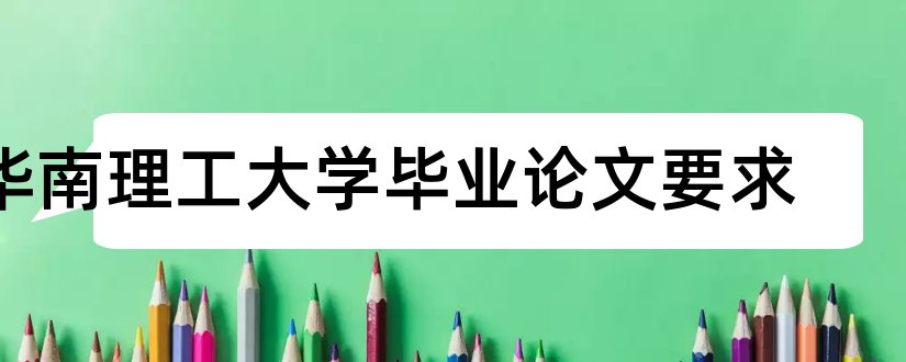 华南理工大学毕业论文要求和华南理工大学论文模板