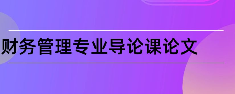 财务管理专业导论课论文和财务管理专业论文