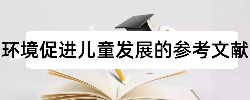 农村环境促进儿童发展的参考文献和农村环境保护参考文献