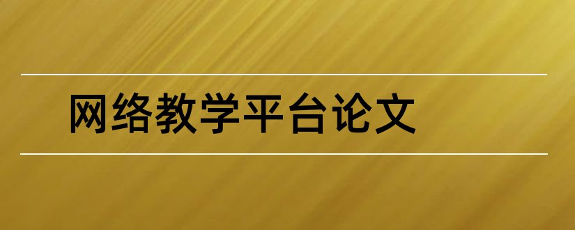 网络教学平台论文和网络教学平台设计论文