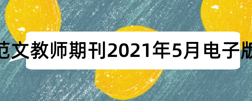 论文范文教师期刊2023年5月电子版和论文范文教师杂志电子版