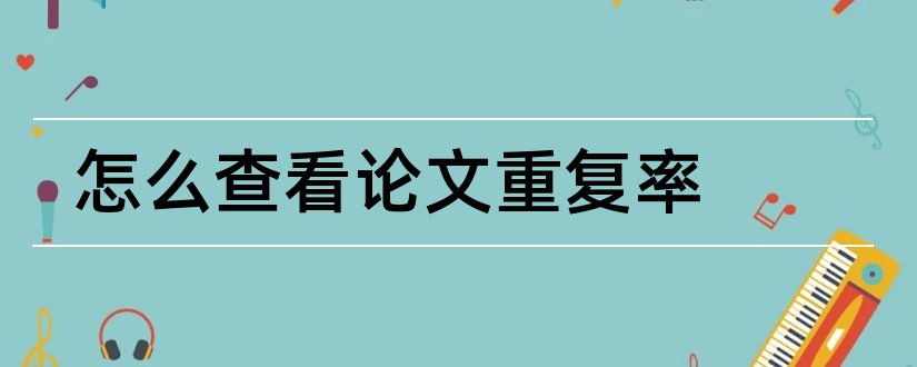 怎么查看论文重复率和查看论文重复率