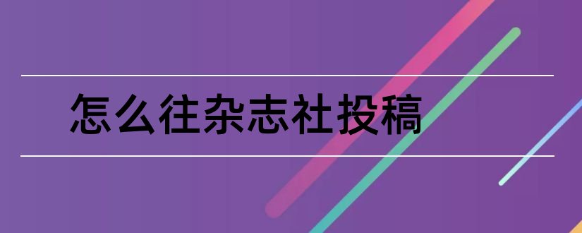 怎么往杂志社投稿和怎样往杂志社投稿