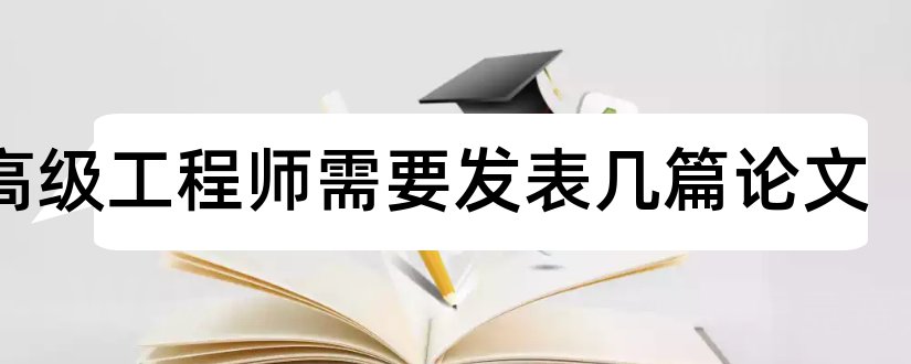 评高级工程师需要发表几篇论文和评高级工程师论文发表