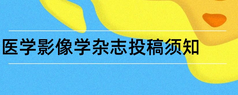 医学影像学杂志投稿须知和医学影像学杂志投稿