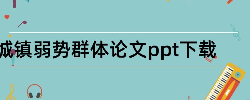 城镇弱势群体论文ppt下载和弱势群体论文