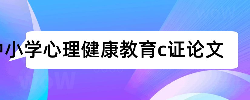 中小学心理健康教育c证论文和心理健康教育论文