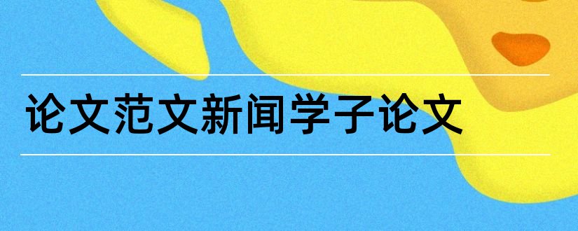 论文范文新闻学子论文和论文范文新闻学子优秀论文