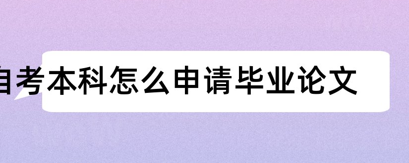 自考本科怎么申请毕业论文和自考本科毕业论文范文