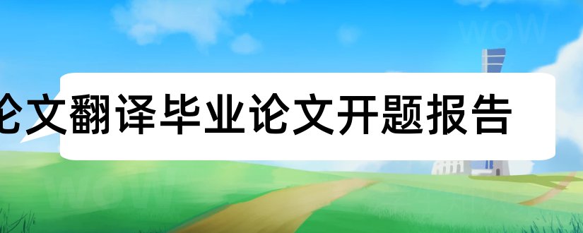 论文翻译毕业论文开题报告和本科毕业论文开题报告