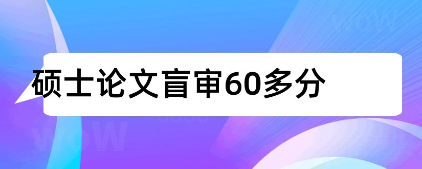 硕士论文盲审60多分和硕士论文盲审