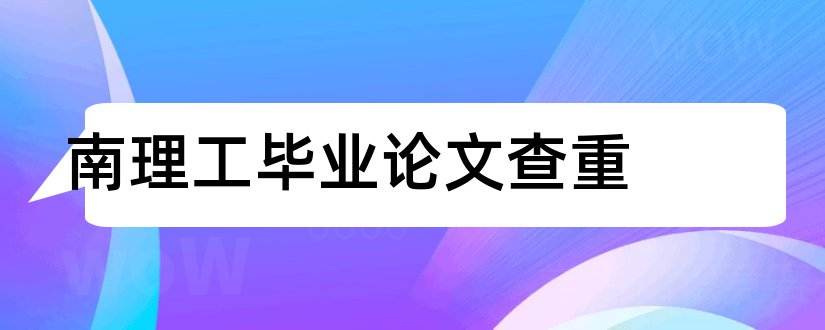 南理工毕业论文查重和南理工毕业论文