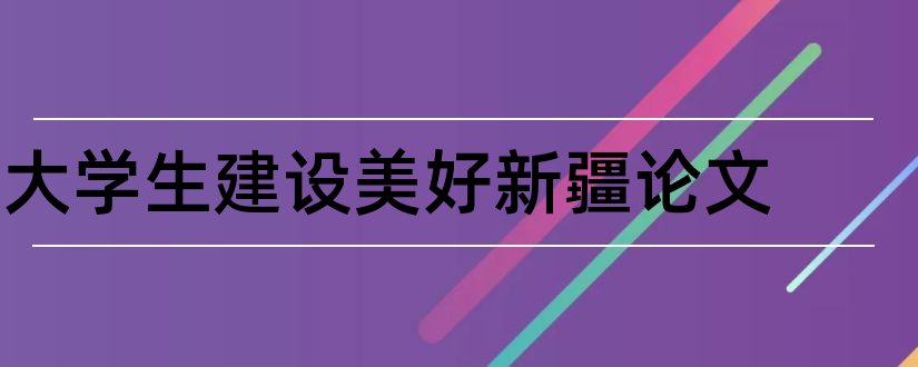 大学生建设美好新疆论文和大学规划论文