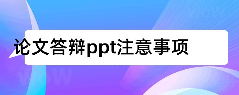 论文答辩ppt注意事项和论文答辩注意事项