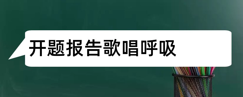 开题报告歌唱呼吸和开题报告范文