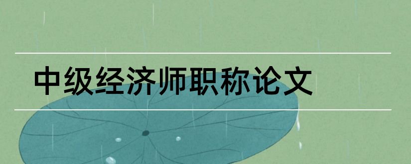 中级经济师职称论文和中级经济师评职称论文