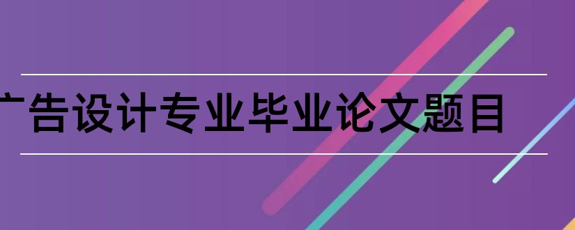 广告设计专业毕业论文题目和广告设计专业毕业论文