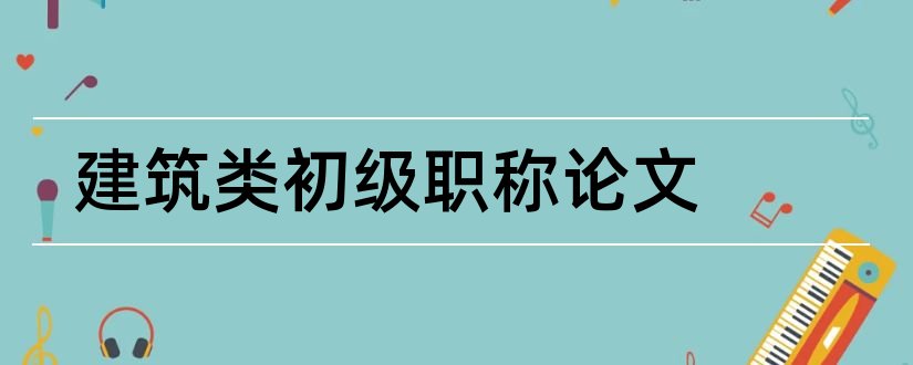 建筑类初级职称论文和机械类初级职称论文