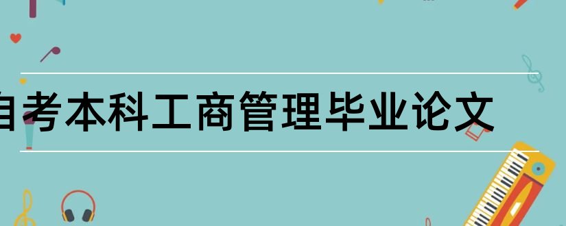 自考本科工商管理毕业论文和自考本科毕业论文范文