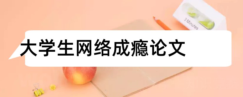 大学生网络成瘾论文和大学生安全教育论文