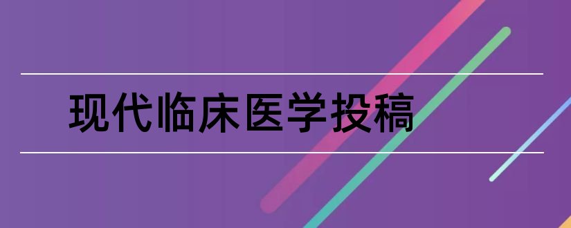 现代临床医学投稿和论文范文现代临床医学杂志