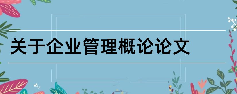 关于企业管理概论论文和企业管理概论论文