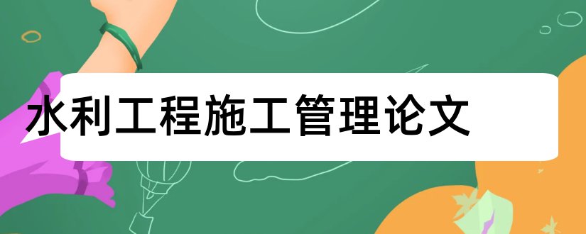 水利工程施工管理论文和水利工程施工论文