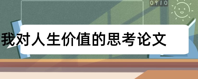 我对人生价值的思考论文和人生价值观论文