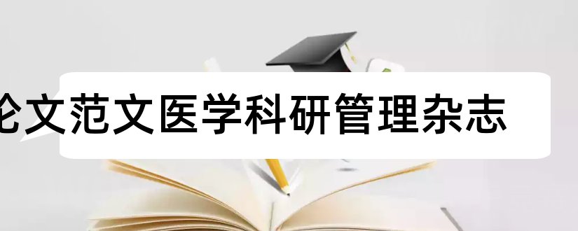 论文范文医学科研管理杂志和论文范文医院管理杂志