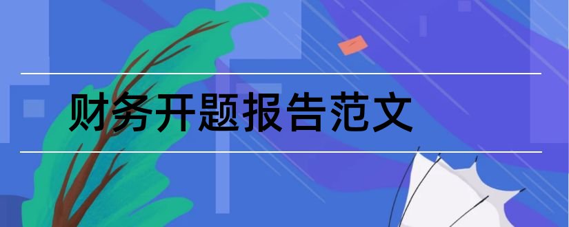 财务开题报告范文和财务分析开题报告范文