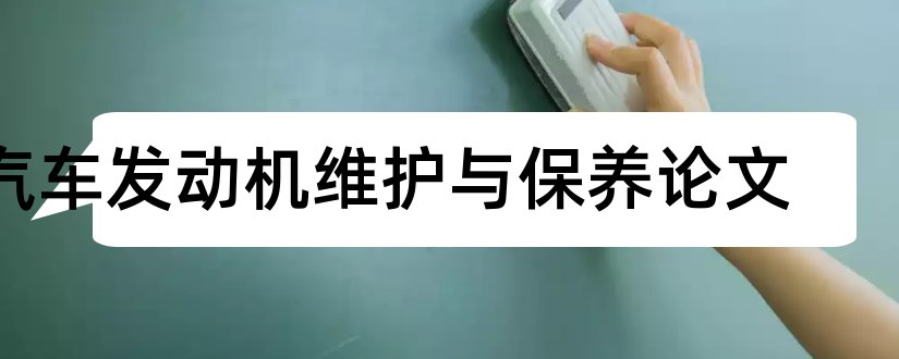 汽车发动机维护与保养论文和汽车发动机维护论文