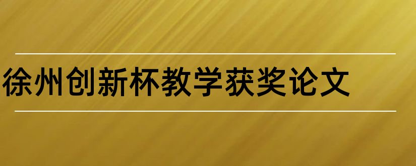 徐州创新杯教学获奖论文和徐州市创新杯论文