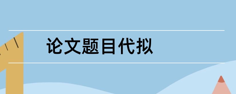 论文题目代拟和毕业论文题目自拟说明