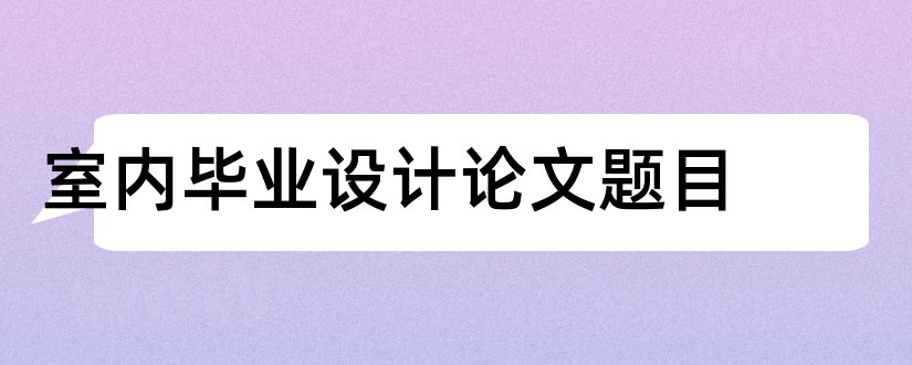 室内毕业设计论文题目和室内毕业设计论文