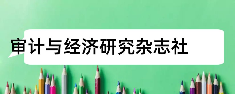 审计与经济研究杂志社和经济与管理研究杂志社