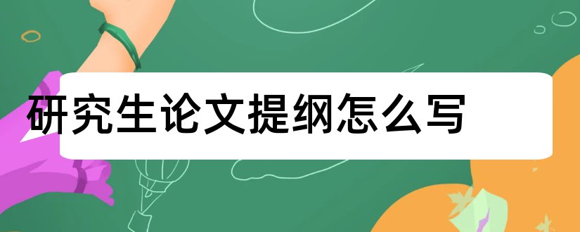 研究生论文提纲怎么写和研究生论文提纲模板