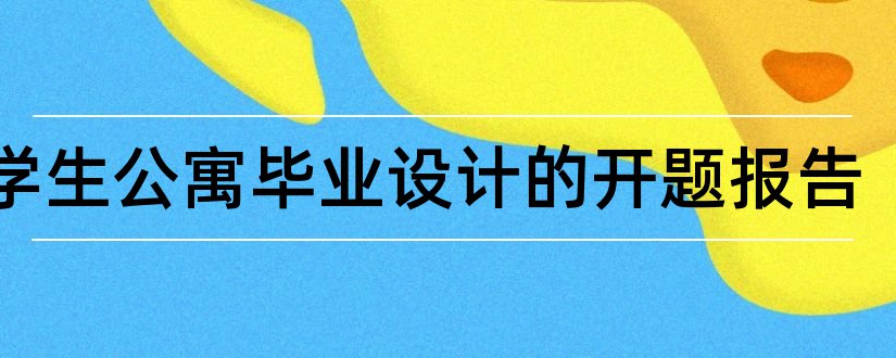 xx学生公寓毕业设计的开题报告和学生公寓设计开题报告