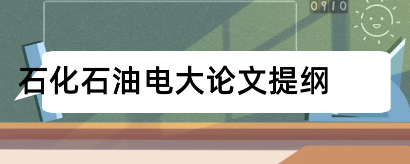 石化石油电大论文提纲和本科毕业论文