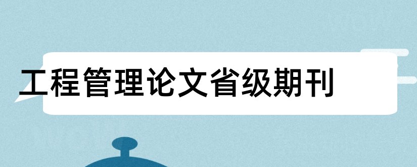 工程管理论文省级期刊和价值工程是省级期刊吗