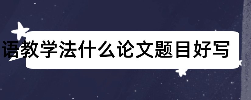 英语教学法什么论文题目好写和查论文