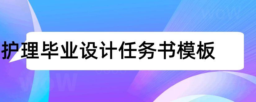 护理毕业设计任务书模板和护理毕业设计任务书